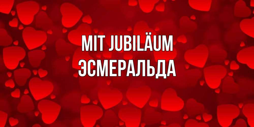 Открытка на каждый день с именем, Эсмеральда Mit Jubiläum прекрасные сердечки на открытке с красным фоном Прикольная открытка с пожеланием онлайн скачать бесплатно 