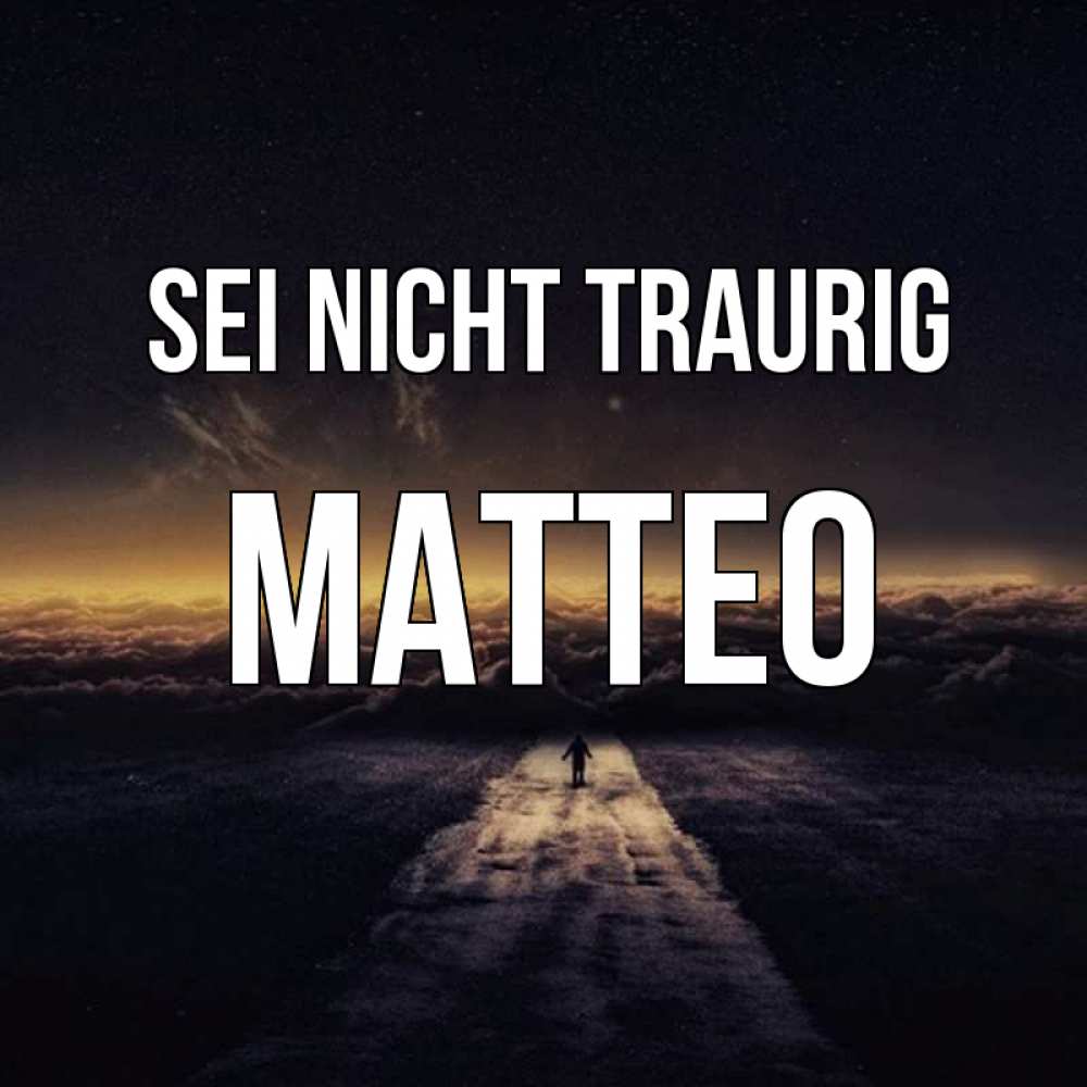 Открытка на каждый день с именем, Matteo Sei nicht traurig дорога в никуда Прикольная открытка с пожеланием онлайн скачать бесплатно 