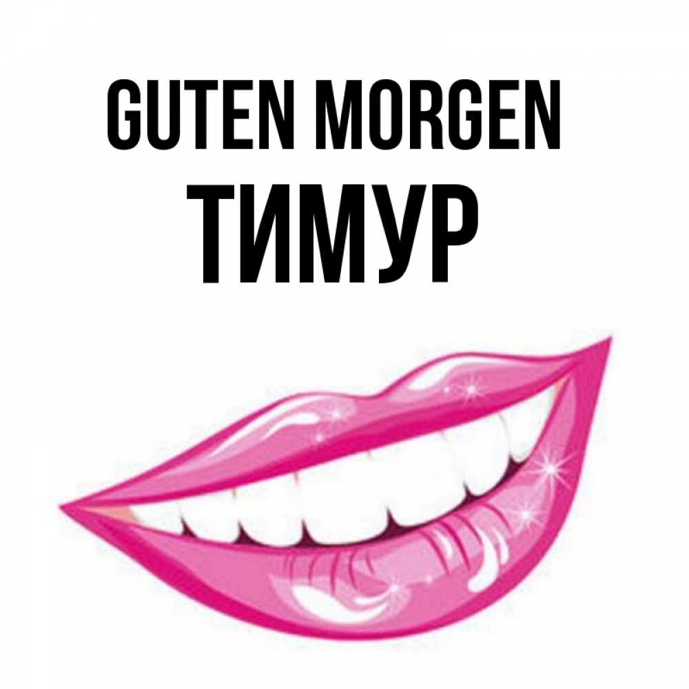 Открытка на каждый день с именем, Тимур Guten Morgen розовые губы и белые зубы Прикольная открытка с пожеланием онлайн скачать бесплатно 