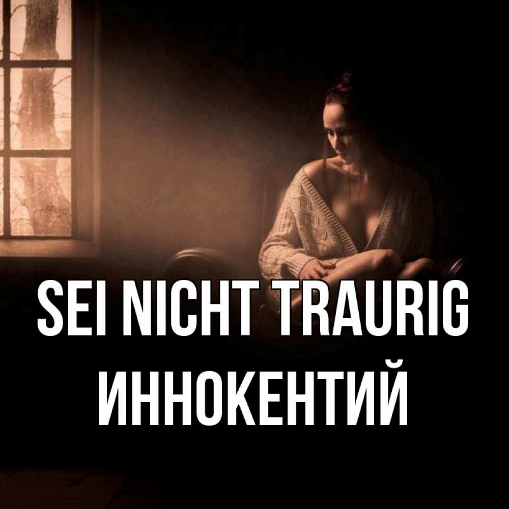 Открытка на каждый день с именем, Иннокентий Sei nicht traurig сидя у окна Прикольная открытка с пожеланием онлайн скачать бесплатно 