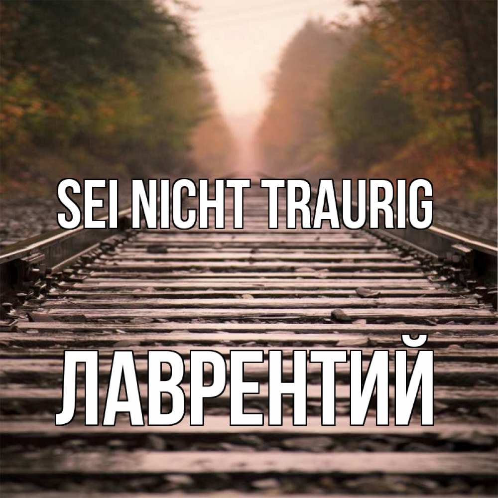 Открытка на каждый день с именем, Лаврентий Sei nicht traurig лес и железная дорога Прикольная открытка с пожеланием онлайн скачать бесплатно 