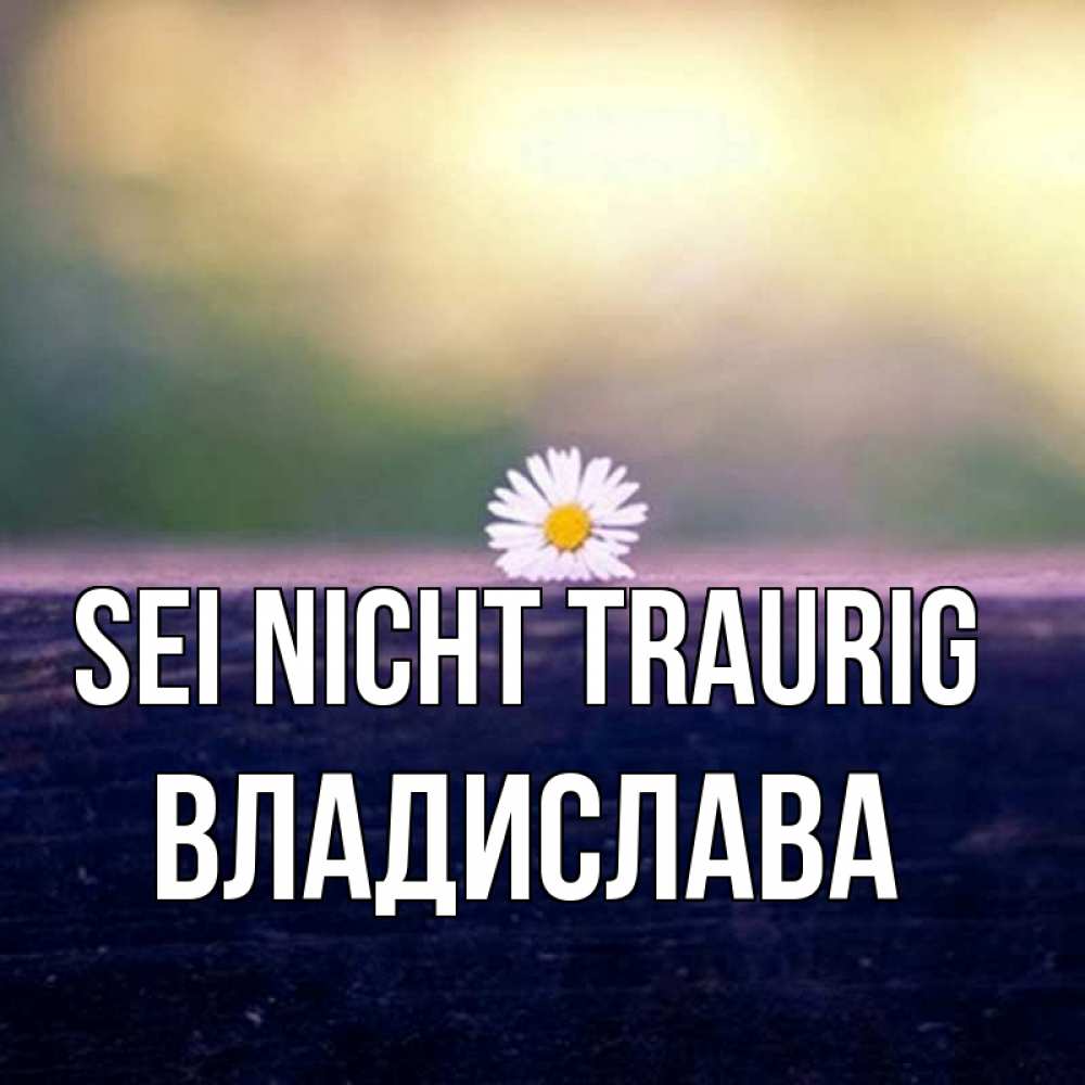 Открытка на каждый день с именем, Владислава Sei nicht traurig красота Прикольная открытка с пожеланием онлайн скачать бесплатно 