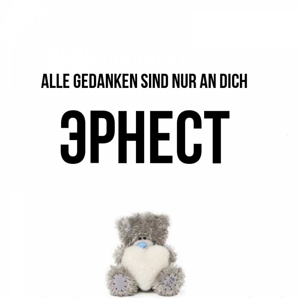 Открытка на каждый день с именем, Эрнест Alle Gedanken sind nur an dich тедди с сердечком для любимой Прикольная открытка с пожеланием онлайн скачать бесплатно 