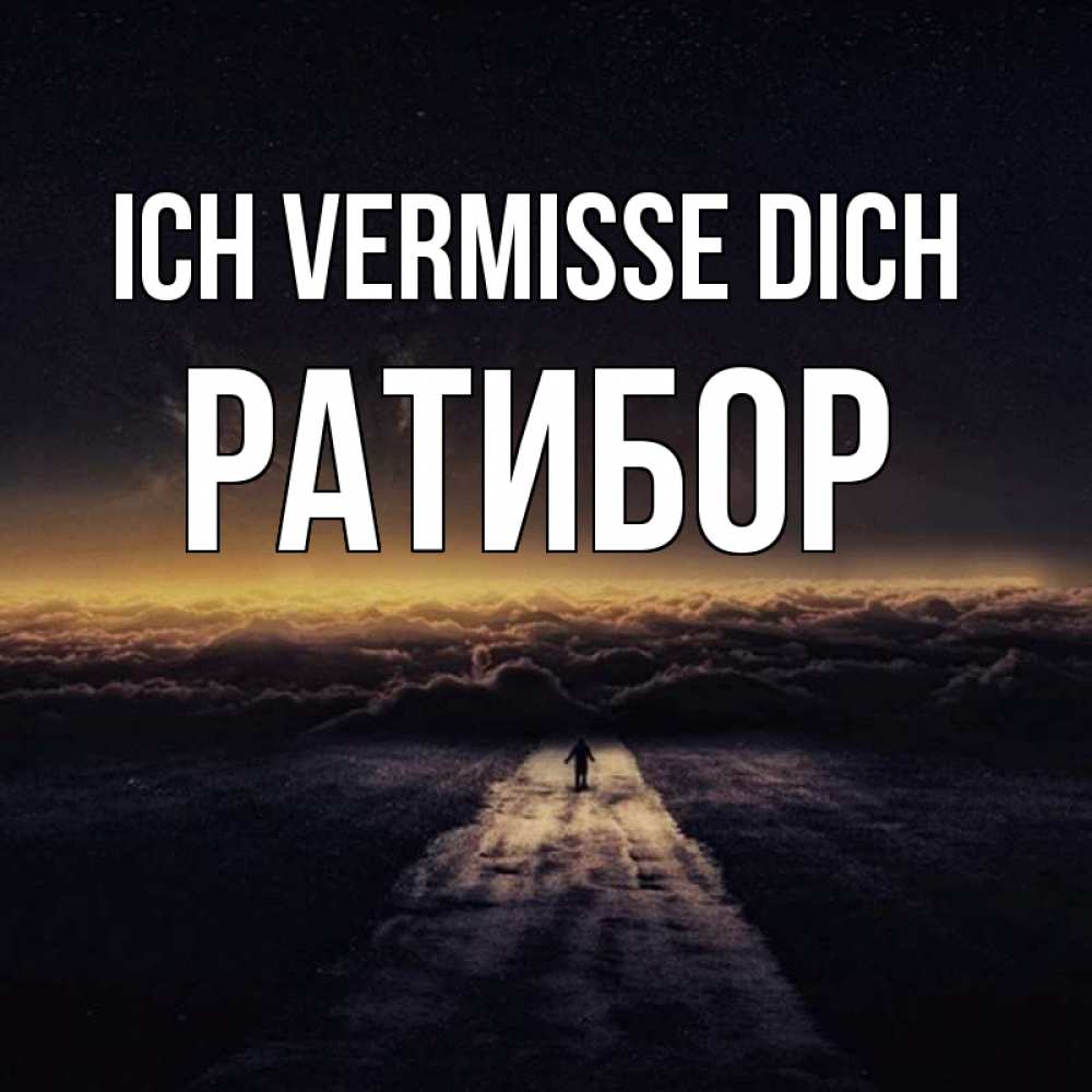 Открытка на каждый день с именем, Ратибор Ich vermisse dich идем Прикольная открытка с пожеланием онлайн скачать бесплатно 