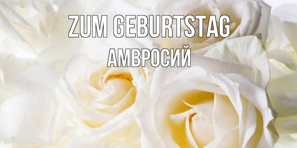 Открытка на каждый день с именем, Амвросий Zum Geburtstag открыточки на день рождения любимым Прикольная открытка с пожеланием онлайн скачать бесплатно 