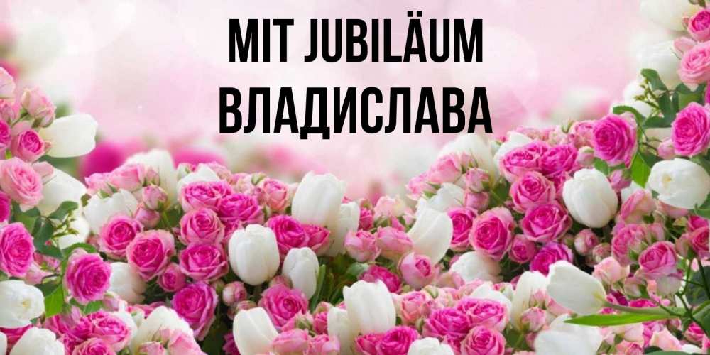 Открытка на каждый день с именем, Владислава Mit Jubiläum открытка с разными розами Прикольная открытка с пожеланием онлайн скачать бесплатно 