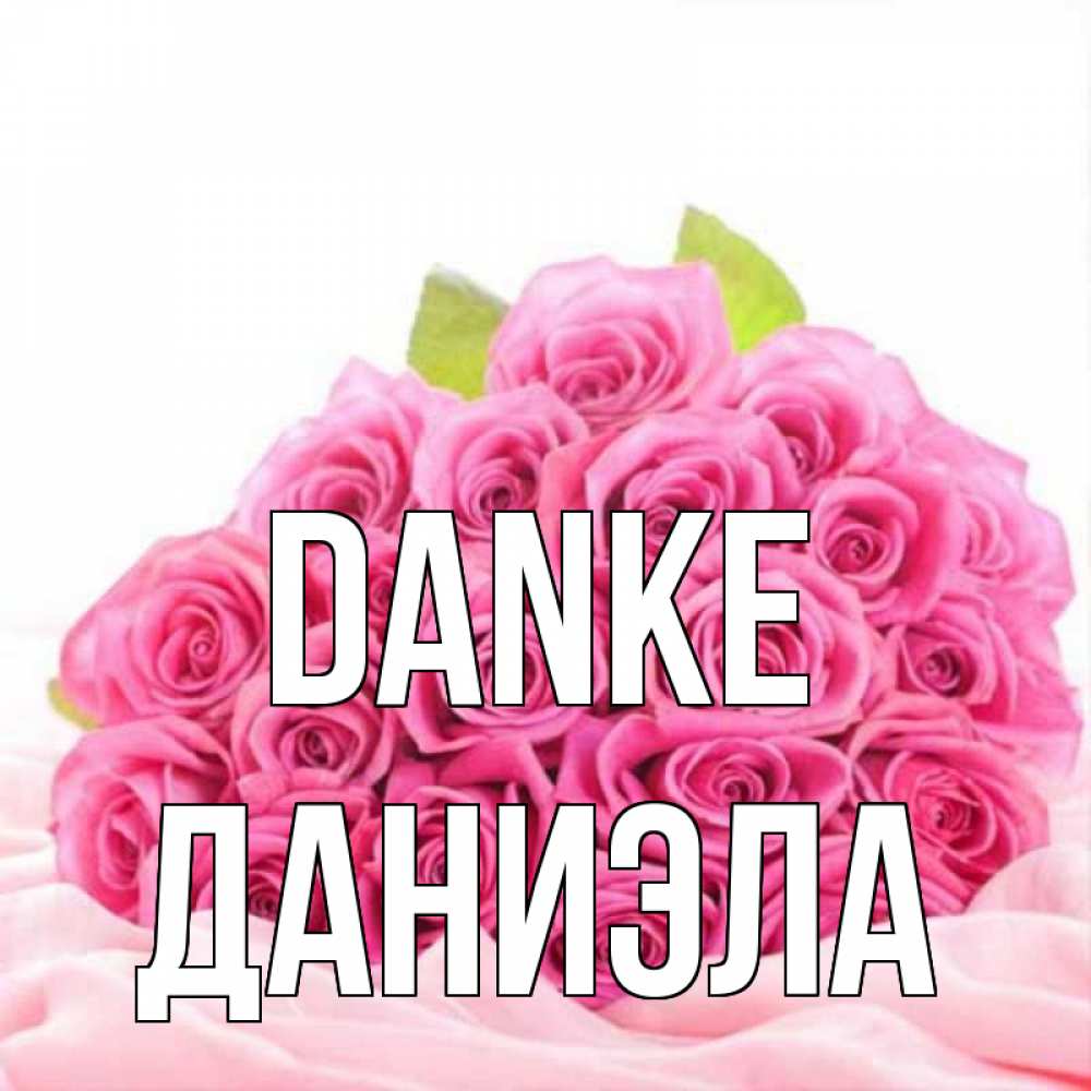 Открытка на каждый день с именем, Даниэла Danke розовые розы с подписью Прикольная открытка с пожеланием онлайн скачать бесплатно 