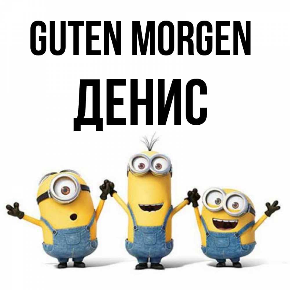 Открытка на каждый день с именем, Денис Guten Morgen бодренького утра Прикольная открытка с пожеланием онлайн скачать бесплатно 