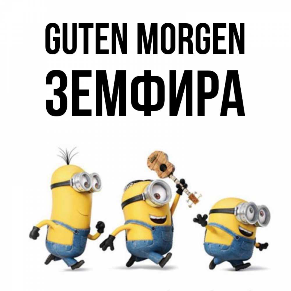 Открытка на каждый день с именем, Земфира Guten Morgen миньоны и прекрасное утро Прикольная открытка с пожеланием онлайн скачать бесплатно 