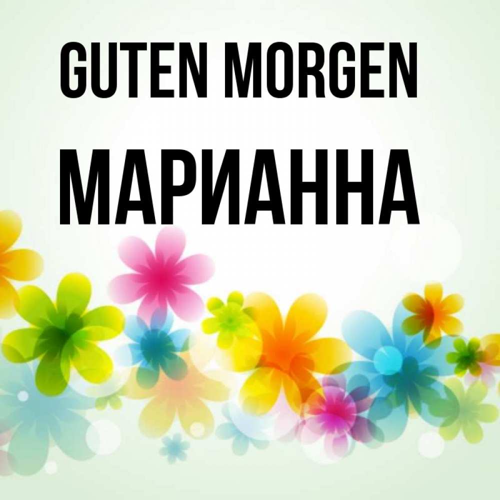 Открытка на каждый день с именем, Марианна Guten Morgen позитивные цветочки Прикольная открытка с пожеланием онлайн скачать бесплатно 