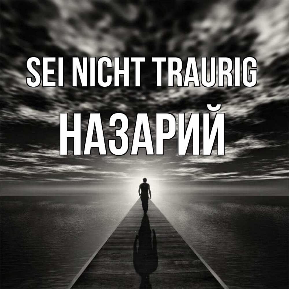 Открытка на каждый день с именем, Назарий Sei nicht traurig человек Прикольная открытка с пожеланием онлайн скачать бесплатно 