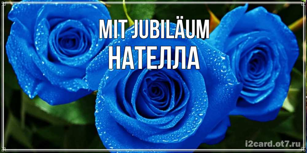 Открытка на каждый день с именем, Нателла Mit Jubiläum розы с синим цветом Прикольная открытка с пожеланием онлайн скачать бесплатно 