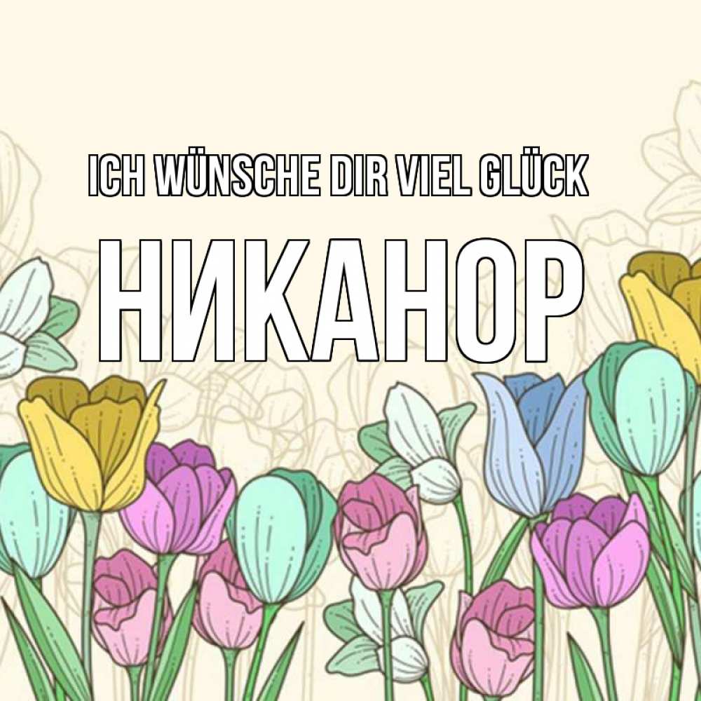 Открытка на каждый день с именем, Никанор Ich wünsche dir viel Glück тюльпаны Прикольная открытка с пожеланием онлайн скачать бесплатно 
