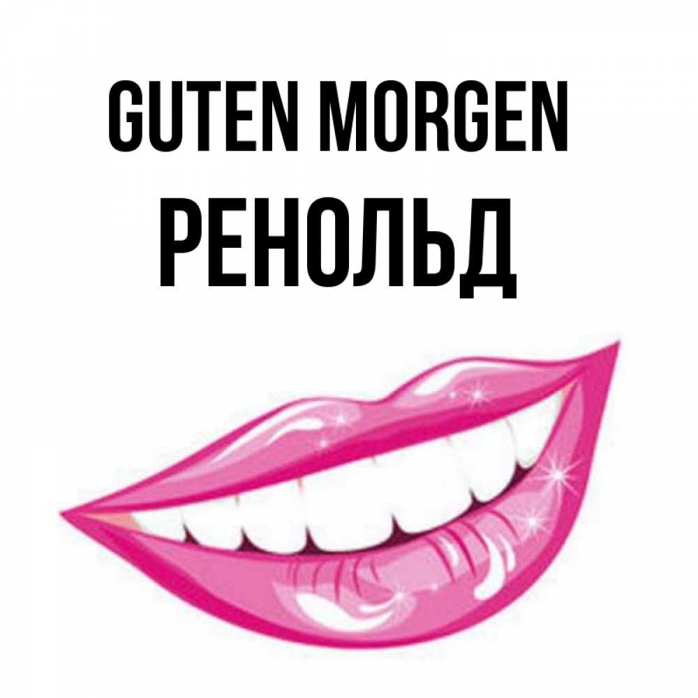 Открытка на каждый день с именем, Ренольд Guten Morgen розовые губы и белые зубы Прикольная открытка с пожеланием онлайн скачать бесплатно 