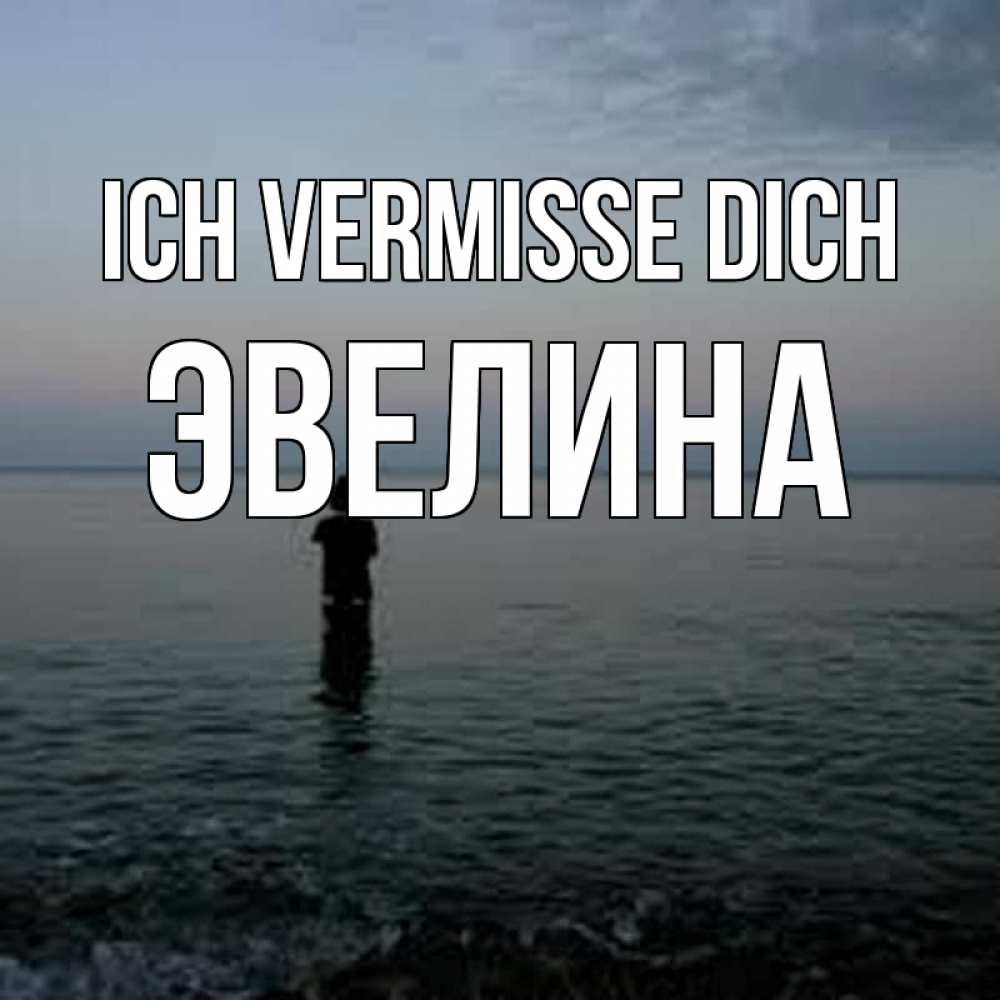 Открытка на каждый день с именем, Эвелина Ich vermisse dich скука Прикольная открытка с пожеланием онлайн скачать бесплатно 