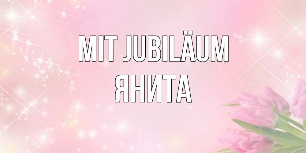 Открытка на каждый день с именем, Янита Mit Jubiläum открытки в нежных цветах Прикольная открытка с пожеланием онлайн скачать бесплатно 