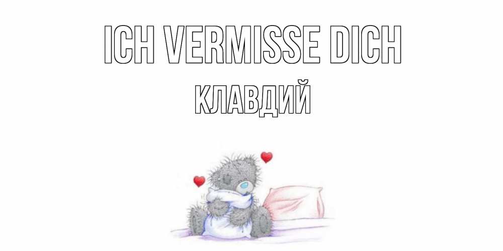 Открытка на каждый день с именем, Клавдий Ich vermisse dich мишка Прикольная открытка с пожеланием онлайн скачать бесплатно 