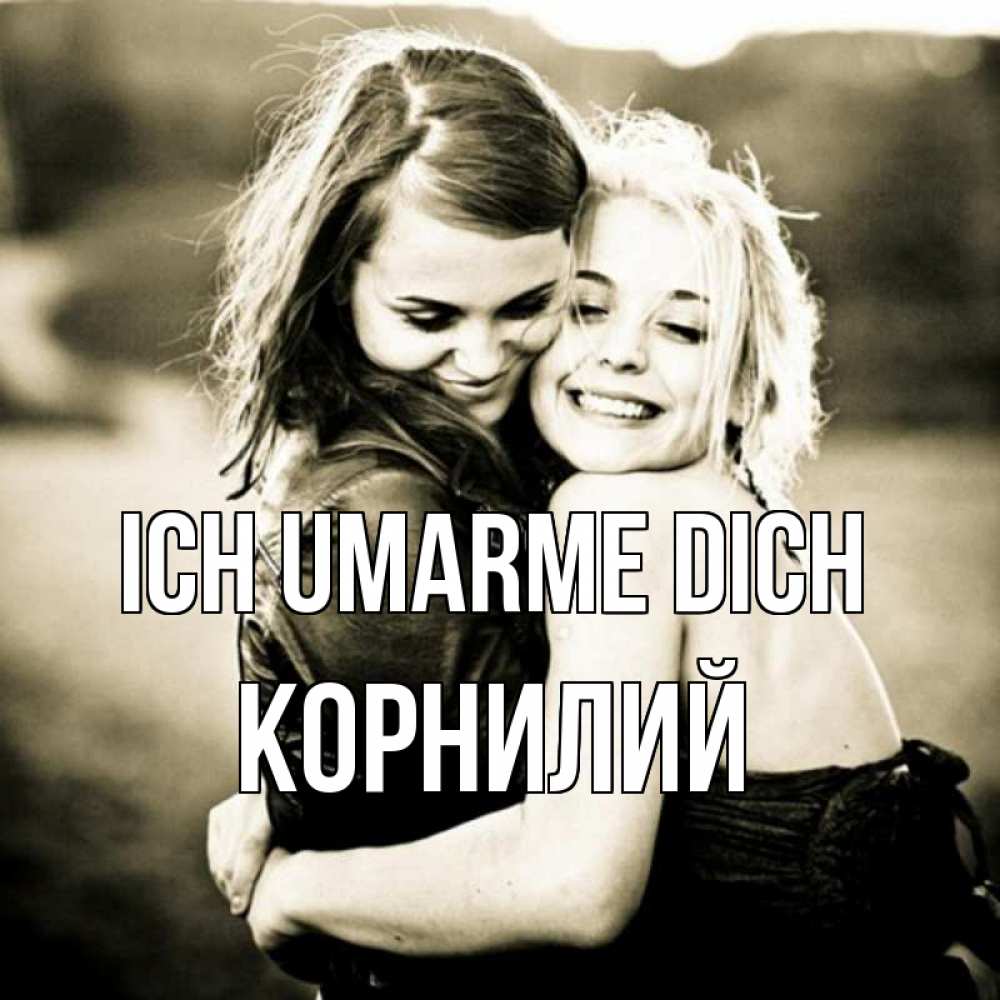 Открытка на каждый день с именем, Корнилий Ich umarme dich девочки обнимаются Прикольная открытка с пожеланием онлайн скачать бесплатно 
