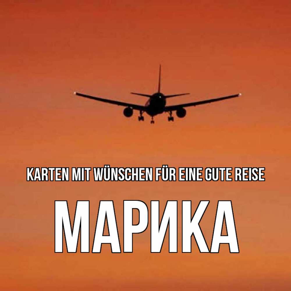 Открытка на каждый день с именем, Марика Karten mit Wünschen für eine gute Reise силуэт самолета Прикольная открытка с пожеланием онлайн скачать бесплатно 
