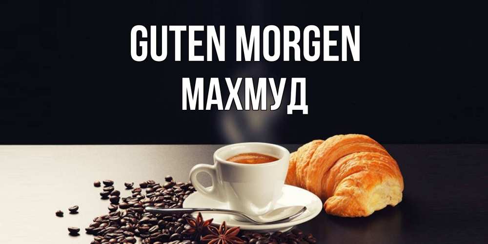 Открытка на каждый день с именем, Махмуд Guten Morgen зерна кофе и кофе на завтрак с круасаном Прикольная открытка с пожеланием онлайн скачать бесплатно 