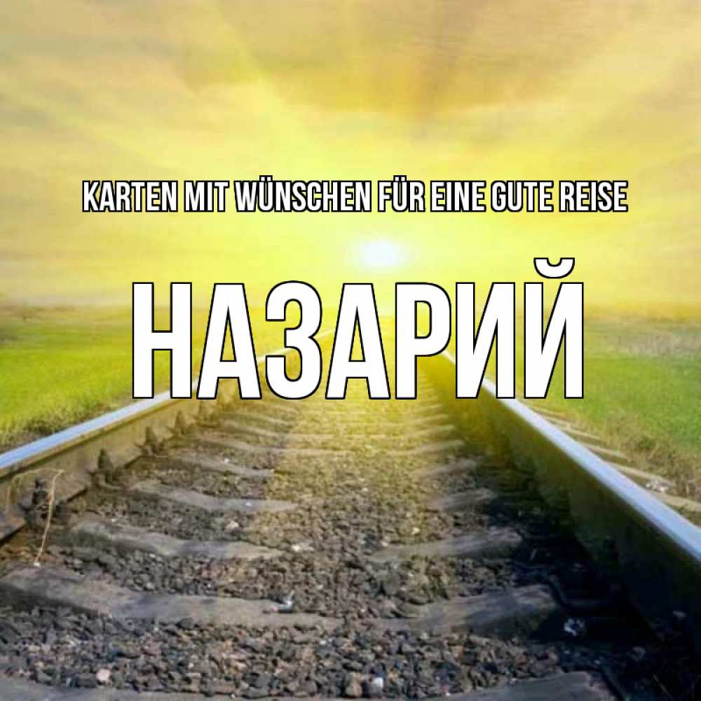 Открытка на каждый день с именем, Назарий Karten mit Wünschen für eine gute Reise красивая железная дорога Прикольная открытка с пожеланием онлайн скачать бесплатно 