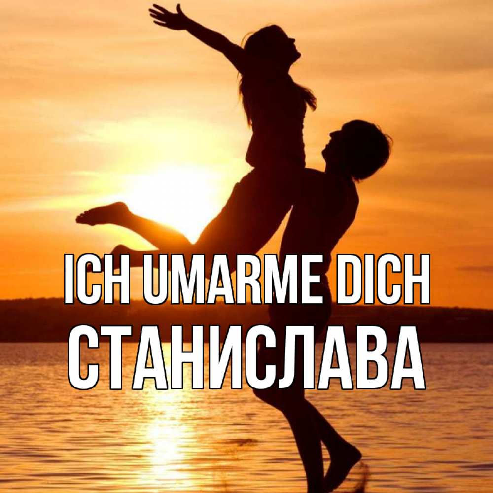 Открытка на каждый день с именем, Станислава Ich umarme dich парень поднимает девушку и она летит Прикольная открытка с пожеланием онлайн скачать бесплатно 