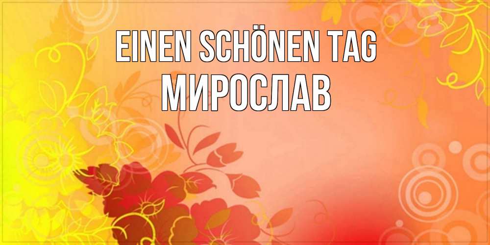 Открытка на каждый день с именем, Мирослав Einen schönen Tag открытка с оранжевыми цветами абстракция Прикольная открытка с пожеланием онлайн скачать бесплатно 