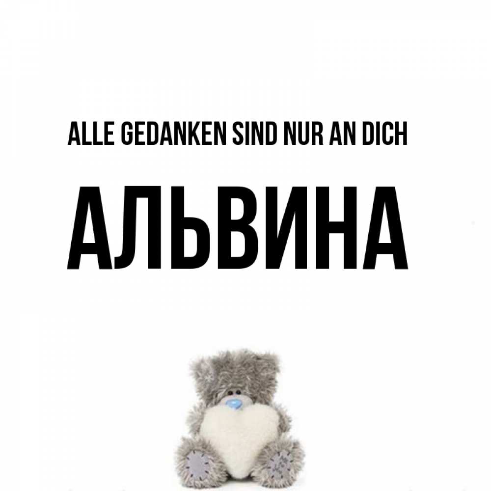 Открытка на каждый день с именем, Альвина Alle Gedanken sind nur an dich тедди с сердечком для любимой Прикольная открытка с пожеланием онлайн скачать бесплатно 