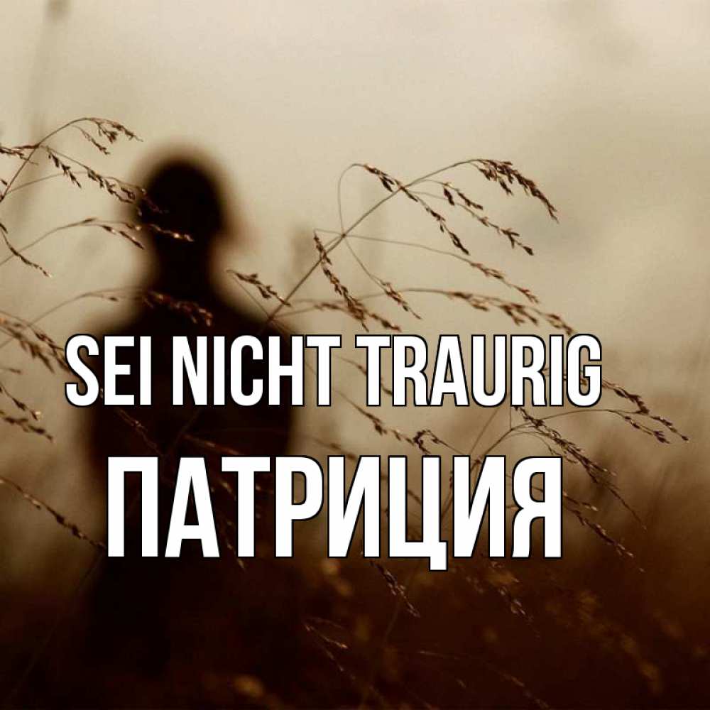 Открытка на каждый день с именем, Патриция Sei nicht traurig грусть Прикольная открытка с пожеланием онлайн скачать бесплатно 