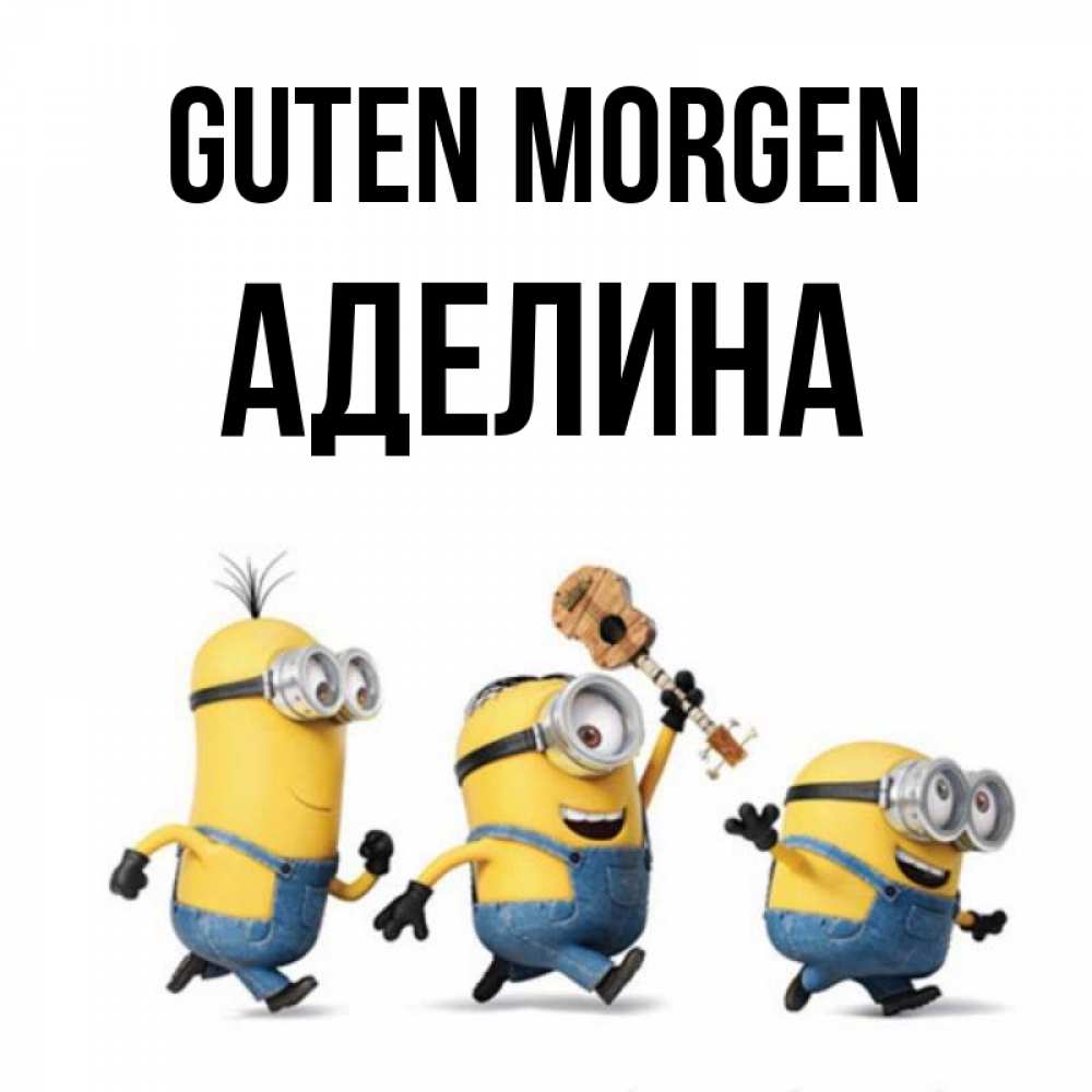 Открытка на каждый день с именем, Аделина Guten Morgen миньоны и прекрасное утро Прикольная открытка с пожеланием онлайн скачать бесплатно 