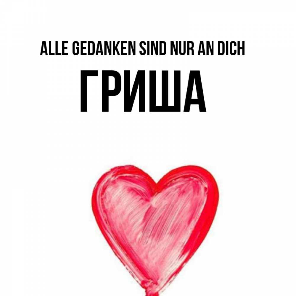 Открытка на каждый день с именем, Гриша Alle Gedanken sind nur an dich для влюбленных Прикольная открытка с пожеланием онлайн скачать бесплатно 