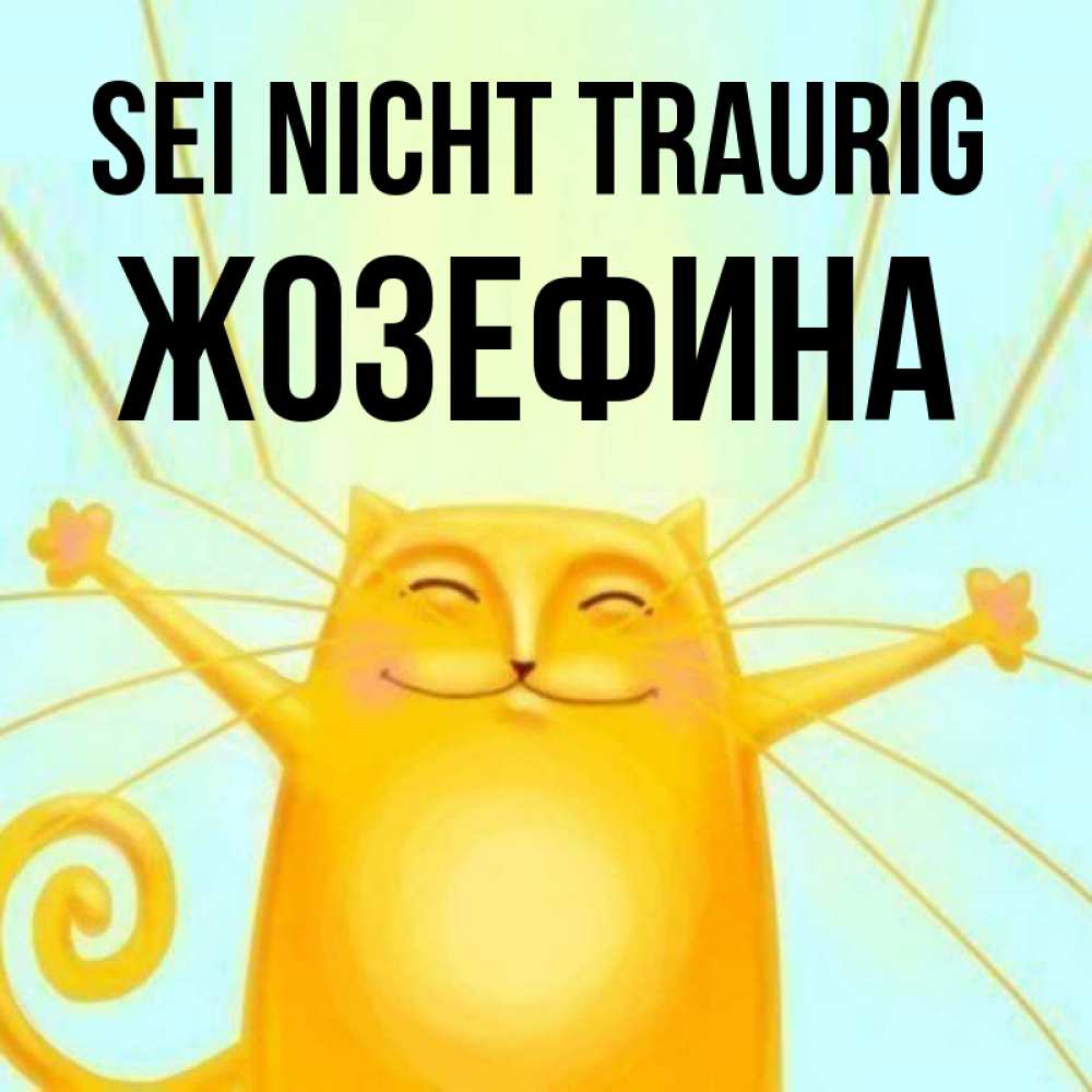 Открытка на каждый день с именем, Жозефина Sei nicht traurig обнимашки усатые Прикольная открытка с пожеланием онлайн скачать бесплатно 