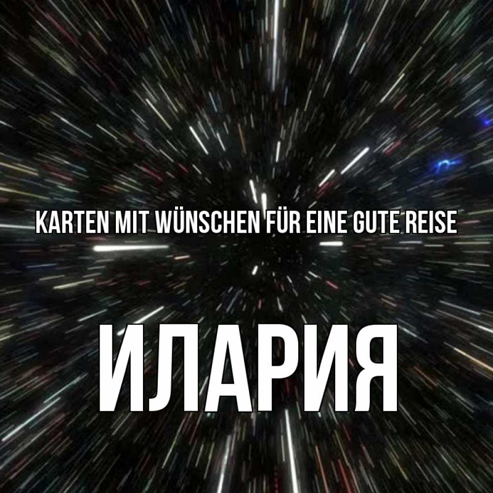 Открытка на каждый день с именем, Илария Karten mit Wünschen für eine gute Reise туннель Прикольная открытка с пожеланием онлайн скачать бесплатно 