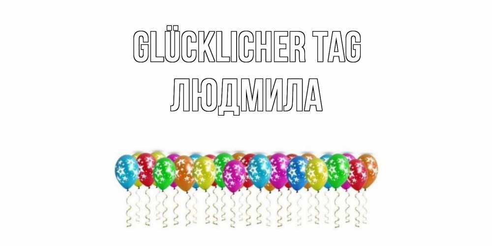 Открытка на каждый день с именем, Людмила Glücklicher Tag прекрасного дня Прикольная открытка с пожеланием онлайн скачать бесплатно 