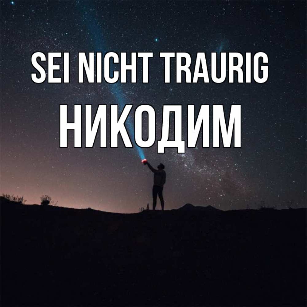 Открытка на каждый день с именем, Никодим Sei nicht traurig луч света и млечный путь Прикольная открытка с пожеланием онлайн скачать бесплатно 