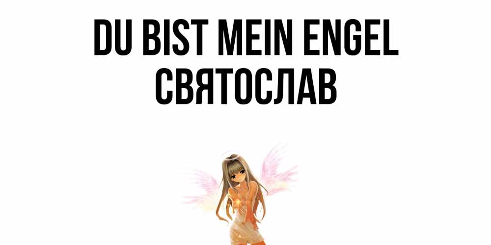 Открытка на каждый день с именем, Святослав Du bist mein Engel ангел, аниме Прикольная открытка с пожеланием онлайн скачать бесплатно 