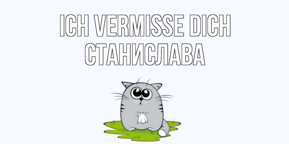 Открытка на каждый день с именем, Станислава Ich vermisse dich открытки с котиками я по тебе скучаю с именем Прикольная открытка с пожеланием онлайн скачать бесплатно 