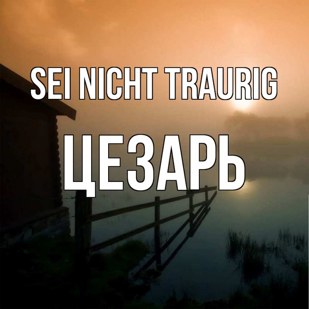 Открытка на каждый день с именем, Цезарь Sei nicht traurig дом у озера Прикольная открытка с пожеланием онлайн скачать бесплатно 