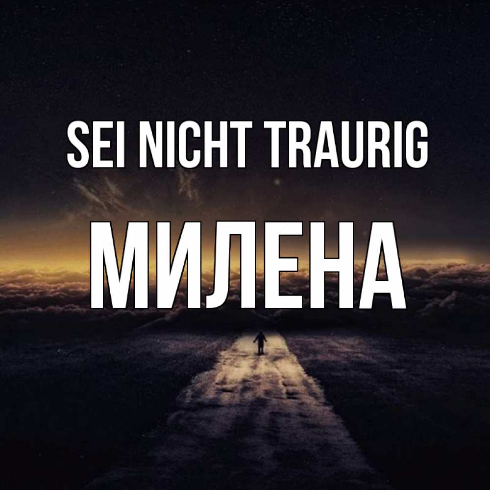 Открытка на каждый день с именем, Милена Sei nicht traurig дорога в никуда Прикольная открытка с пожеланием онлайн скачать бесплатно 