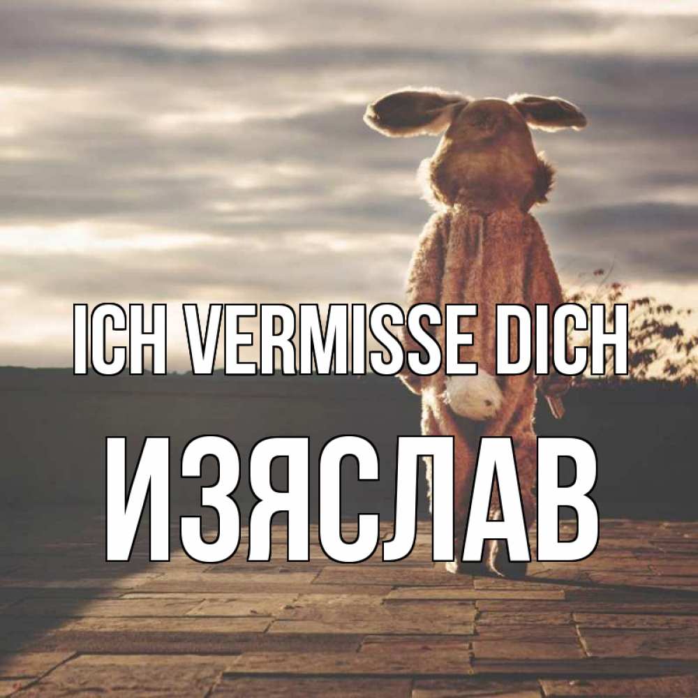 Открытка на каждый день с именем, Изяслав Ich vermisse dich даже в костюме зайца Прикольная открытка с пожеланием онлайн скачать бесплатно 