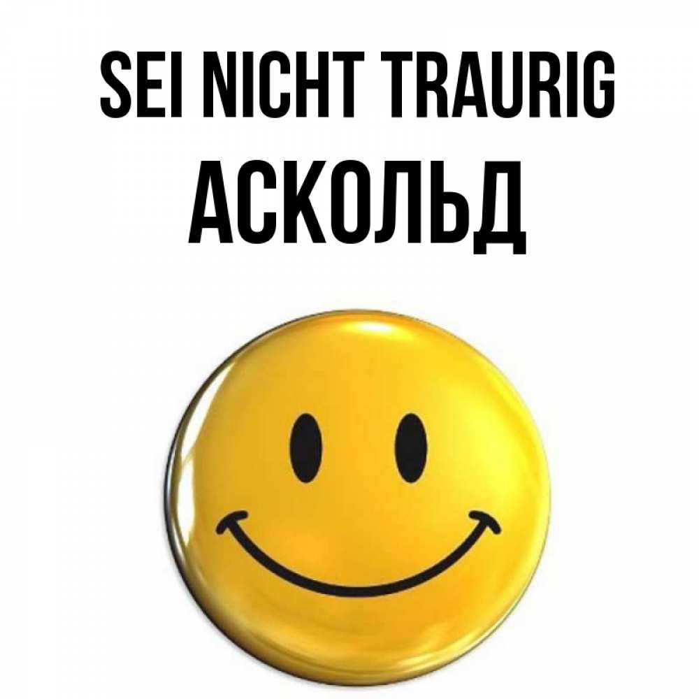 Открытка на каждый день с именем, Аскольд Sei nicht traurig желаем всем позитива Прикольная открытка с пожеланием онлайн скачать бесплатно 