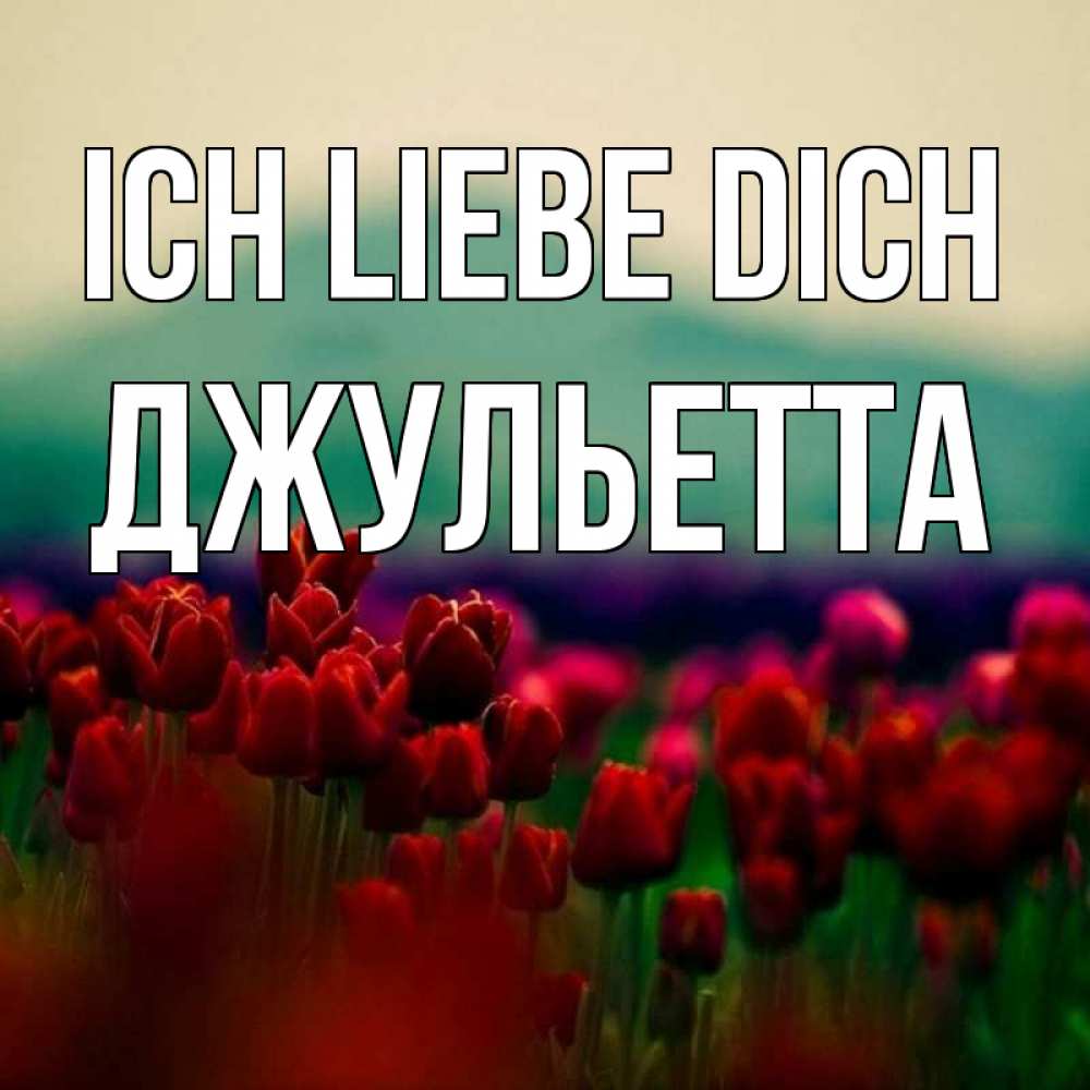 Открытка на каждый день с именем, Джульетта Ich liebe dich тюльпаны 4 Прикольная открытка с пожеланием онлайн скачать бесплатно 