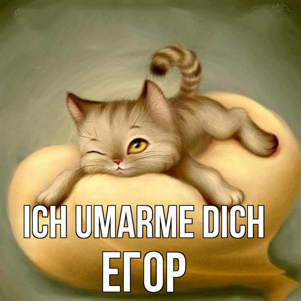 Открытка на каждый день с именем, Егор Ich umarme dich кошечка Прикольная открытка с пожеланием онлайн скачать бесплатно 