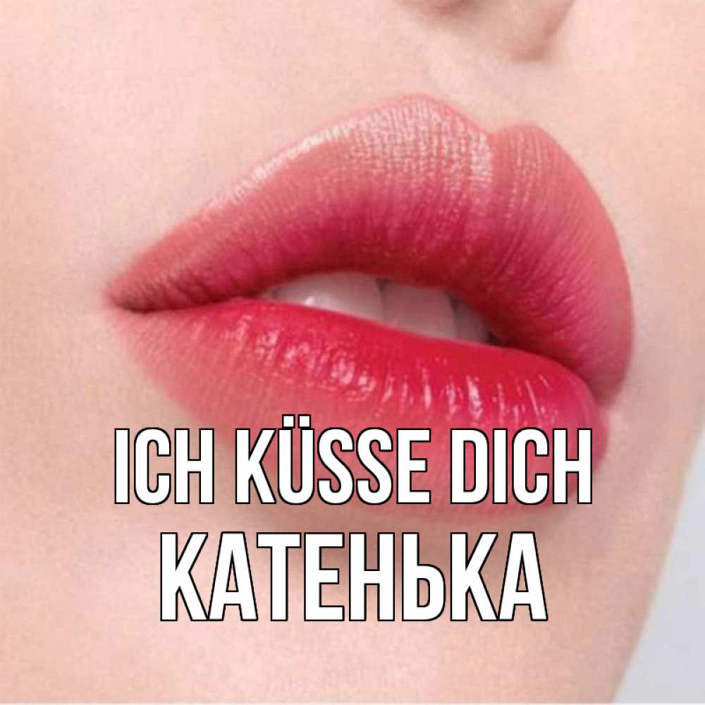 Открытка на каждый день с именем, Катенька Ich küsse dich губы зубки и нежная кожа Прикольная открытка с пожеланием онлайн скачать бесплатно 