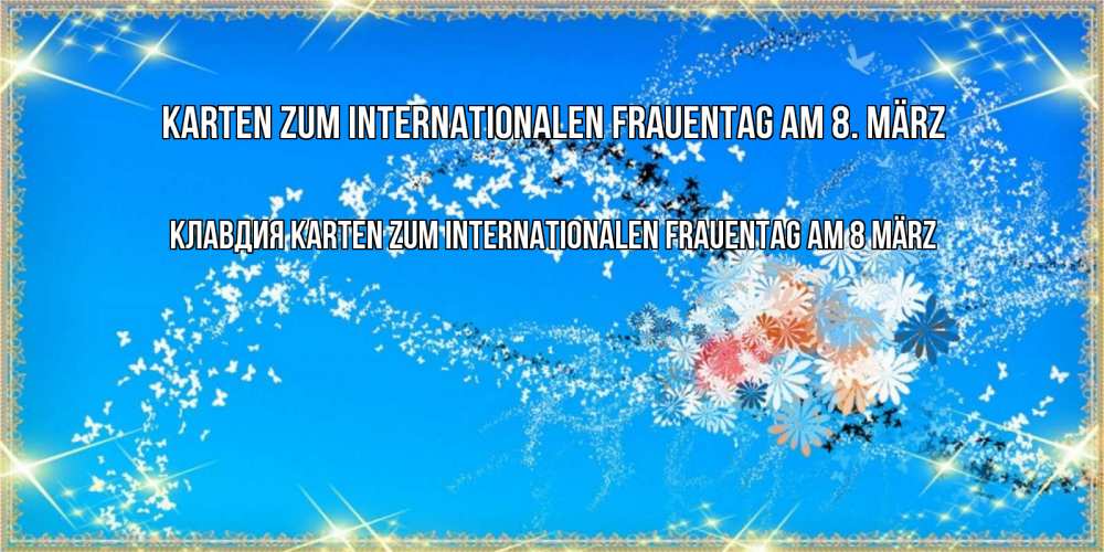 Открытка на каждый день с именем, Клавдия Karten zum Internationalen Frauentag am 8. März открытка с подписью к международному женскому дню Прикольная открытка с пожеланием онлайн скачать бесплатно 