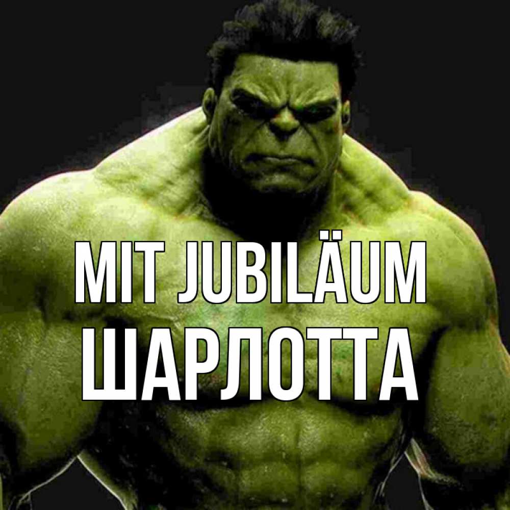 Открытка на каждый день с именем, Шарлотта Mit Jubiläum зеленый супергерой марвел Прикольная открытка с пожеланием онлайн скачать бесплатно 