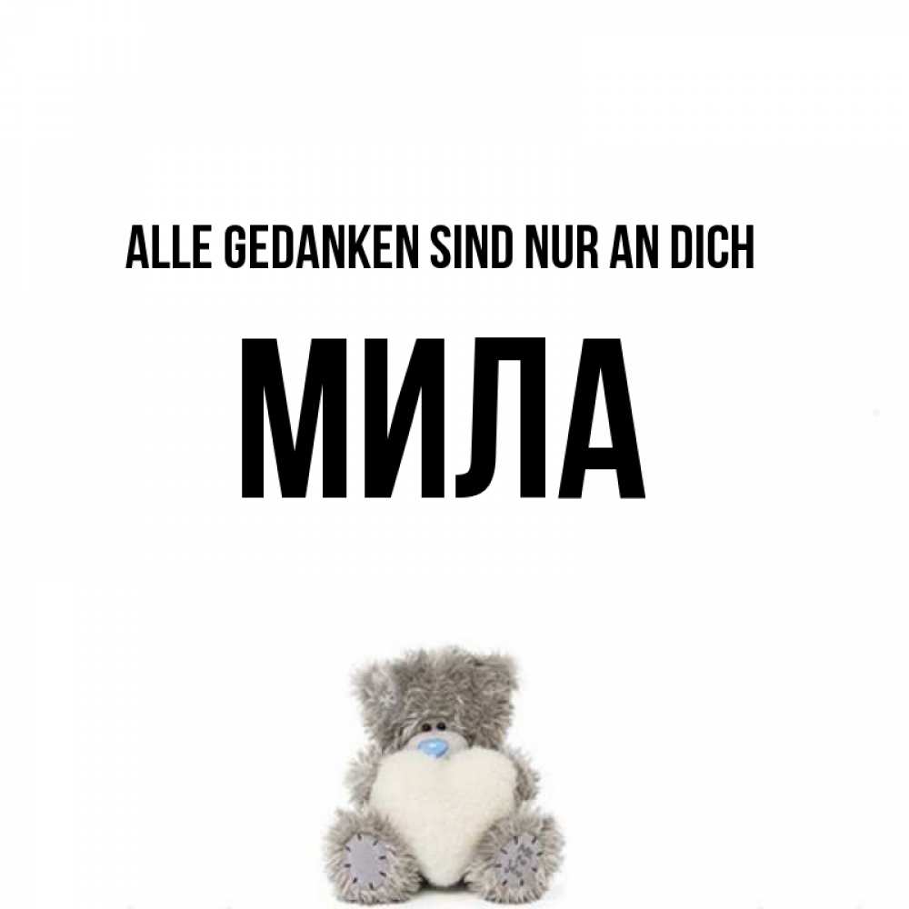 Открытка на каждый день с именем, Мила Alle Gedanken sind nur an dich тедди с сердечком для любимой Прикольная открытка с пожеланием онлайн скачать бесплатно 
