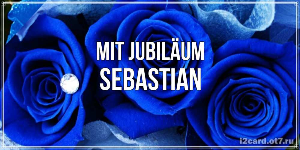 Открытка на каждый день с именем, Sebastian Mit Jubiläum синие розы в росе Прикольная открытка с пожеланием онлайн скачать бесплатно 