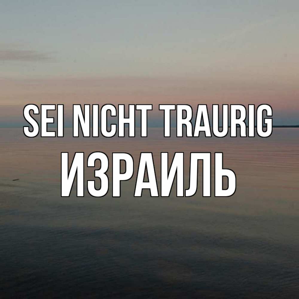Открытка на каждый день с именем, Израиль Sei nicht traurig водная гладь Прикольная открытка с пожеланием онлайн скачать бесплатно 