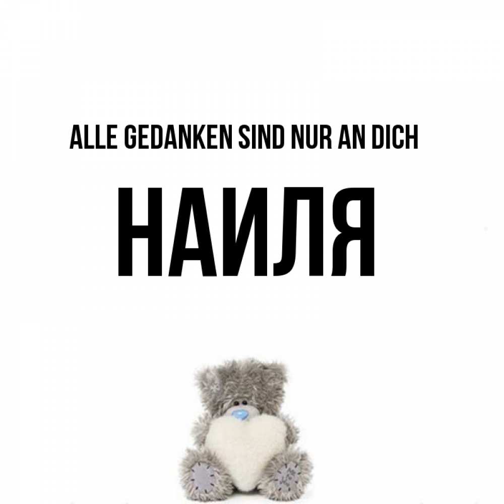 Открытка на каждый день с именем, Наиля Alle Gedanken sind nur an dich тедди с сердечком для любимой Прикольная открытка с пожеланием онлайн скачать бесплатно 
